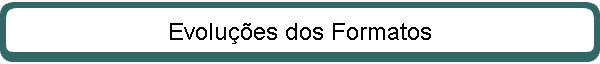 Evolues dos Formatos
