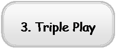 Rounded Rectangle: 3. Triple Play
