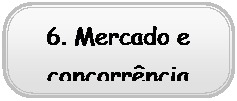 Rounded Rectangle: 6. Mercado e concorr�ncia
